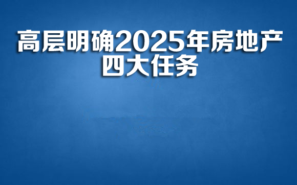 明年房地产工作怎么干？高层明确四大任务